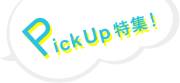 PICK UP 特集！