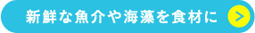 新鮮な魚介や海藻を食材に