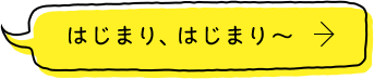 はじまり、はじまり～