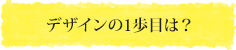 デザインの1歩目は？