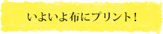 いよいよ布にプリント！