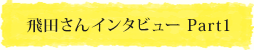 飛田さんインタビュー Part1