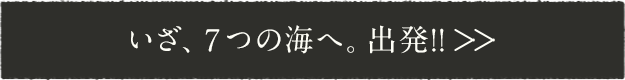 いざ、７つの海へ。出発!!