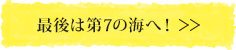 最後は第7の海へ！