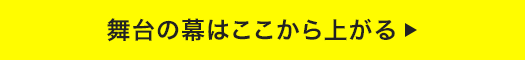 舞台の幕はここから上がる