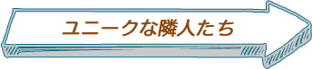 ユニークな隣人たち