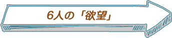 6人の「欲望」